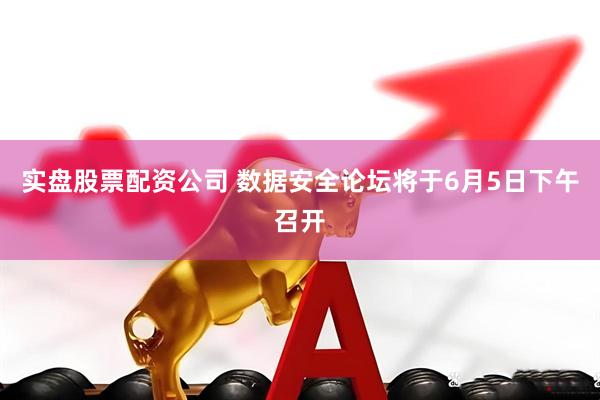 实盘股票配资公司 数据安全论坛将于6月5日下午召开
