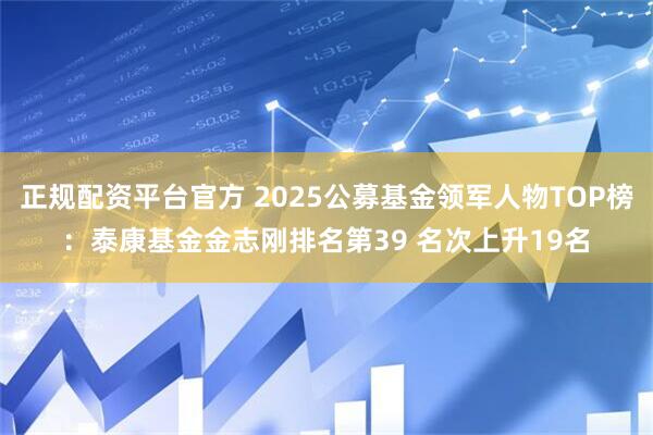 正规配资平台官方 2025公募基金领军人物TOP榜：泰康基金金志刚排名第39 名次上升19名