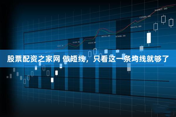 股票配资之家网 做短线，只看这一条均线就够了