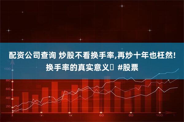 配资公司查询 炒股不看换手率,再炒十年也枉然!换手率的真实意义｡#股票