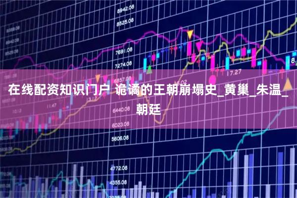 在线配资知识门户 诡谲的王朝崩塌史_黄巢_朱温_朝廷