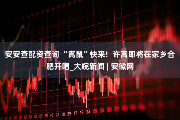 安安查配资查询 “嵩鼠”快来!  许嵩即将在家乡合肥开唱_大皖新闻 | 安徽网