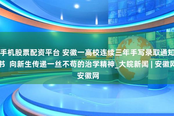 手机股票配资平台 安徽一高校连续三年手写录取通知书  向新生传递一丝不苟的治学精神_大皖新闻 | 安徽网
