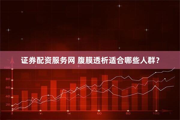 证券配资服务网 腹膜透析适合哪些人群？